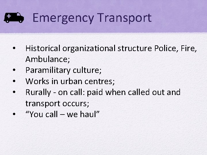 Emergency Transport • • • Historical organizational structure Police, Fire, Ambulance; Paramilitary culture; Works