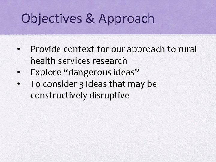 Objectives & Approach • • • Provide context for our approach to rural health