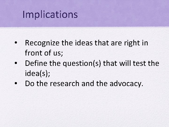 Implications • Recognize the ideas that are right in front of us; • Define