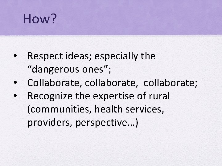 How? • Respect ideas; especially the “dangerous ones”; • Collaborate, collaborate; • Recognize the