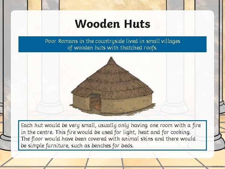 Wooden Huts Poor Romans in the countryside lived in small villages of wooden huts