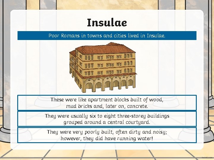 Insulae Poor Romans in towns and cities lived in Insulae. These were like apartment