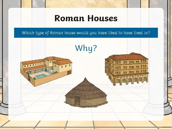 Roman Houses Which type of Roman house would you have liked to have lived