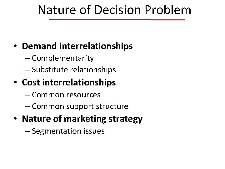 Nature of Decision Problem • Demand interrelationships – Complementarity – Substitute relationships • Cost