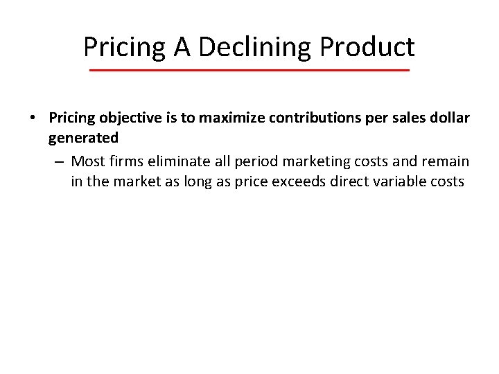 Pricing A Declining Product • Pricing objective is to maximize contributions per sales dollar