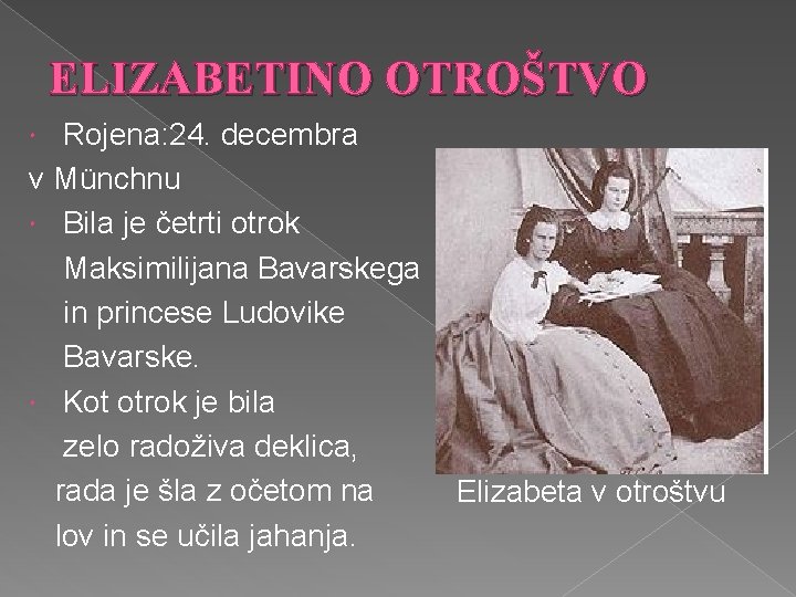 ELIZABETINO OTROŠTVO Rojena: 24. decembra v Münchnu Bila je četrti otrok Maksimilijana Bavarskega in