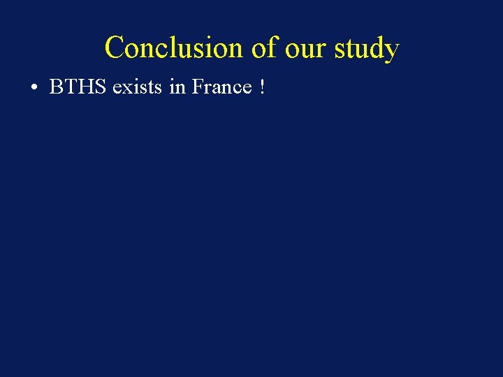 Conclusion of our study • BTHS exists in France ! 