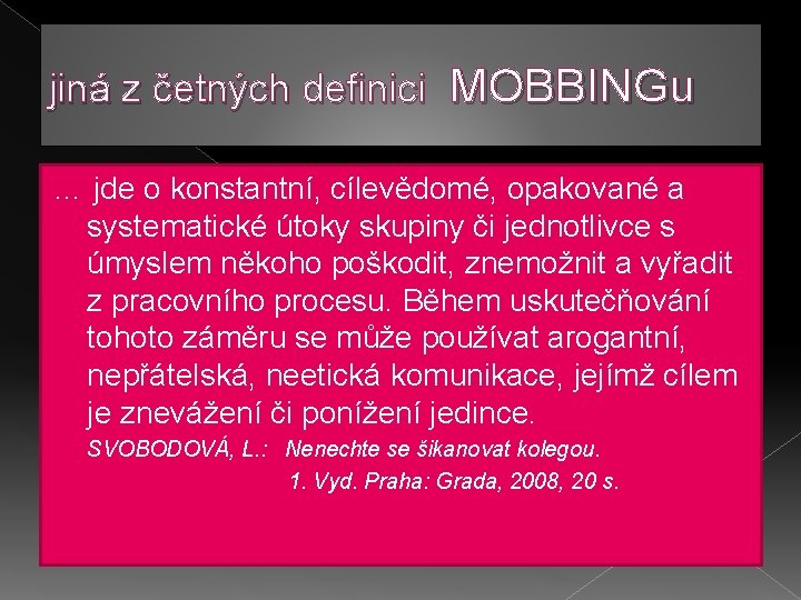 jiná z četných definici MOBBINGu … jde o konstantní, cílevědomé, opakované a systematické útoky