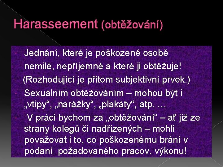 Harasseement (obtěžování) Jednání, které je poškozené osobě nemilé, nepříjemné a které ji obtěžuje! (Rozhodující