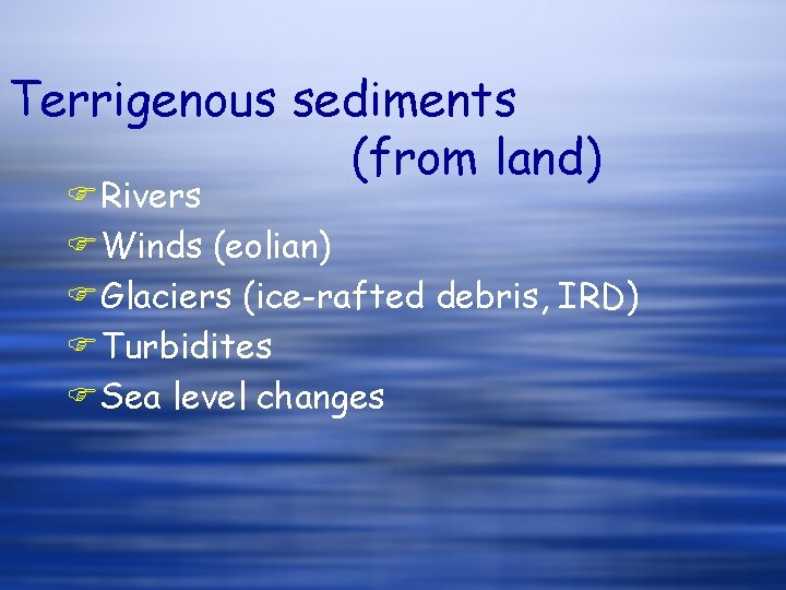 Terrigenous sediments (from land) FRivers FWinds (eolian) FGlaciers (ice-rafted debris, IRD) FTurbidites FSea level