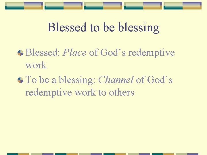 Blessed to be blessing Blessed: Place of God’s redemptive work To be a blessing: