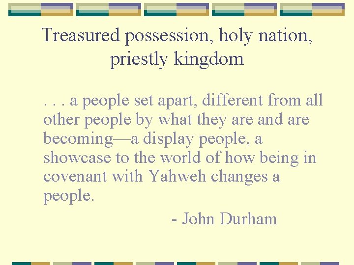 Treasured possession, holy nation, priestly kingdom. . . a people set apart, different from