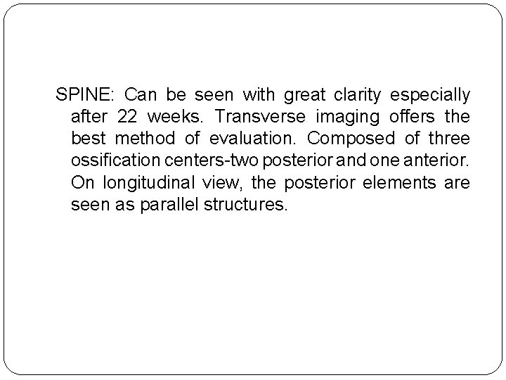 SPINE: Can be seen with great clarity especially after 22 weeks. Transverse imaging offers