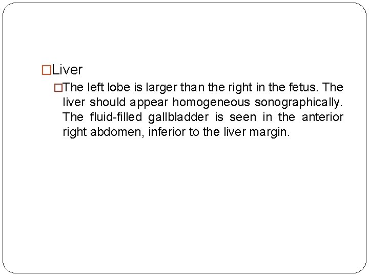 �Liver �The left lobe is larger than the right in the fetus. The liver