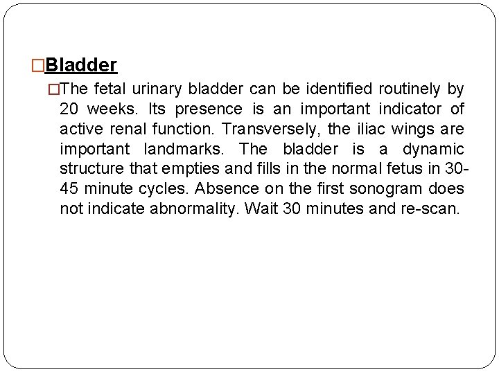 �Bladder �The fetal urinary bladder can be identified routinely by 20 weeks. Its presence