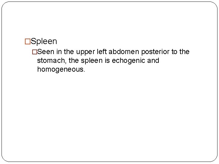 �Spleen �Seen in the upper left abdomen posterior to the stomach, the spleen is