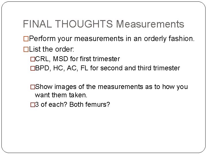 FINAL THOUGHTS Measurements �Perform your measurements in an orderly fashion. �List the order: �CRL,