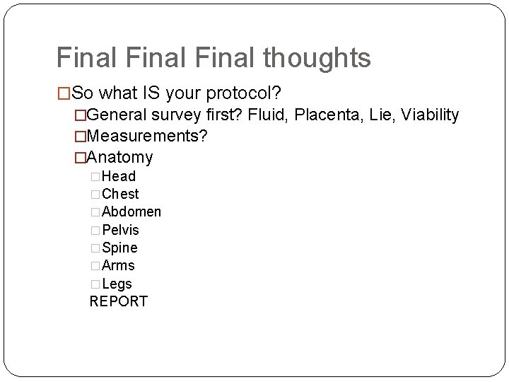 Final thoughts �So what IS your protocol? �General survey first? Fluid, Placenta, Lie, Viability