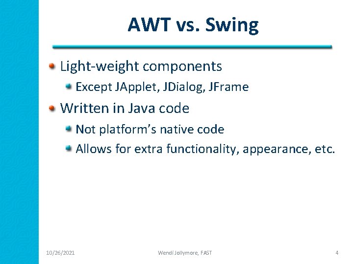 AWT vs. Swing Light-weight components Except JApplet, JDialog, JFrame Written in Java code Not
