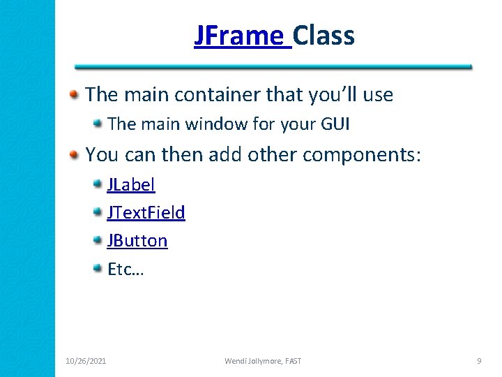 JFrame Class The main container that you’ll use The main window for your GUI
