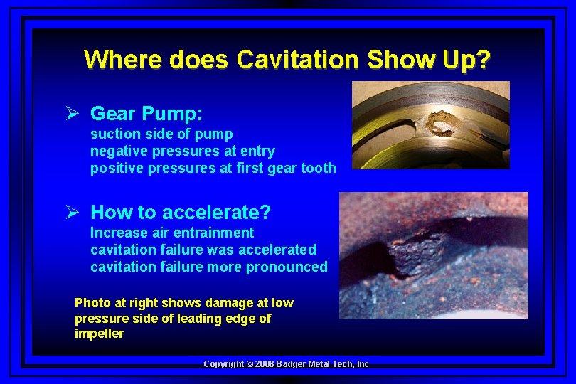 Where does Cavitation Show Up? Ø Gear Pump: suction side of pump negative pressures