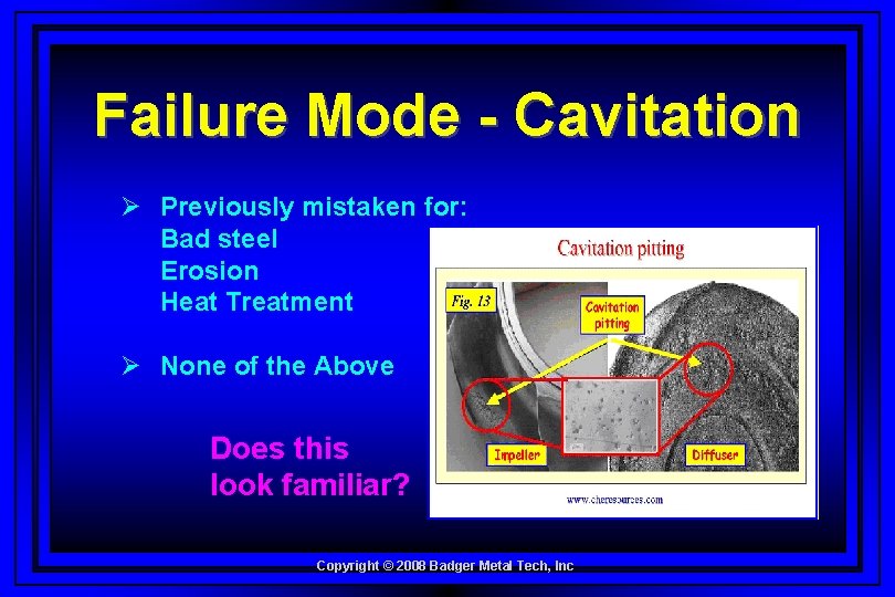 Failure Mode - Cavitation Ø Previously mistaken for: Bad steel Erosion Heat Treatment Ø