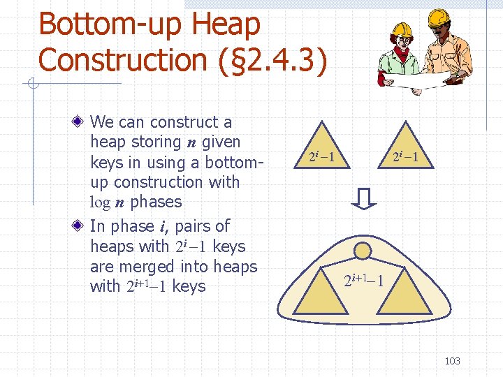 Bottom-up Heap Construction (§ 2. 4. 3) We can construct a heap storing n