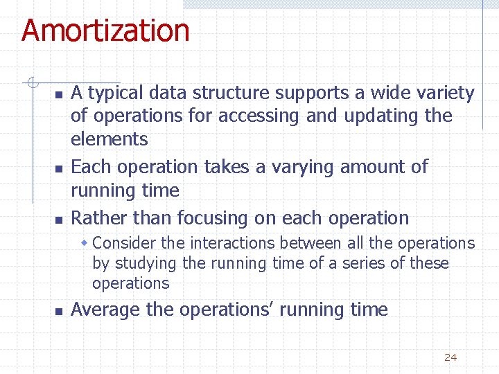 Amortization n A typical data structure supports a wide variety of operations for accessing