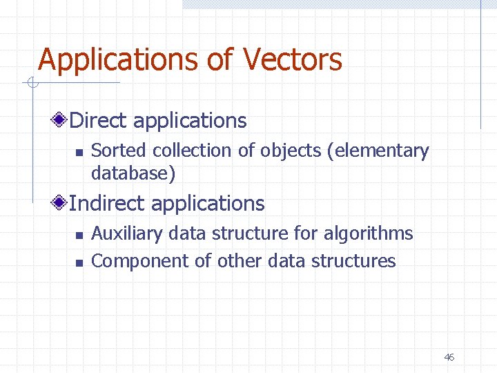 Applications of Vectors Direct applications n Sorted collection of objects (elementary database) Indirect applications