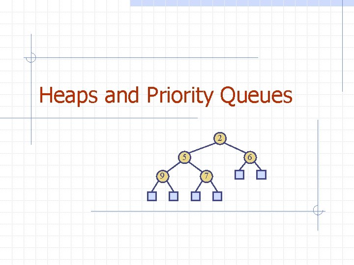 Heaps and Priority Queues 2 5 9 6 7 
