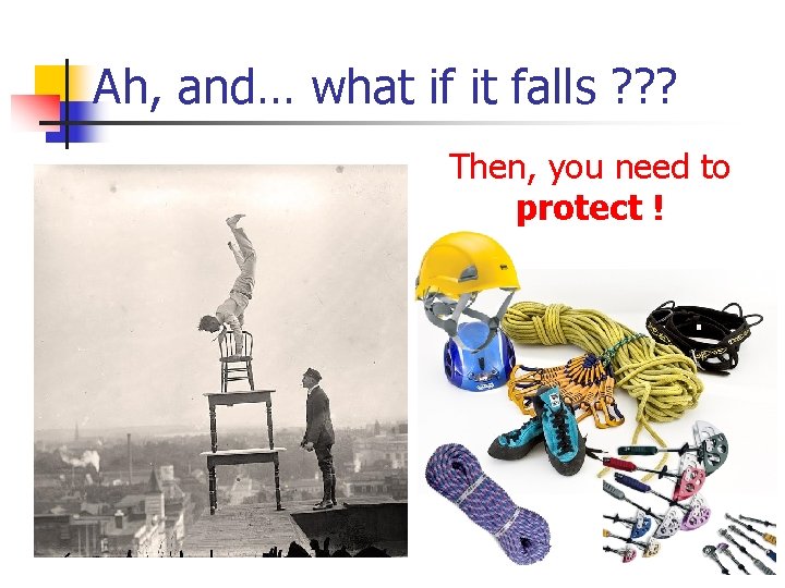 Ah, and… what if it falls ? ? ? Then, you need to protect