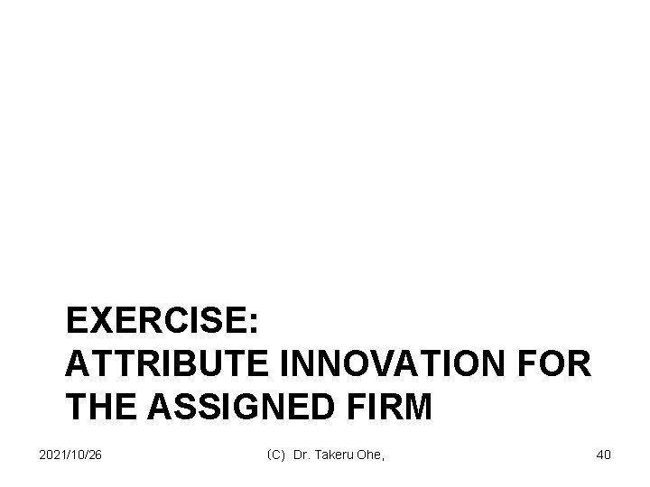 EXERCISE: ATTRIBUTE INNOVATION FOR THE ASSIGNED FIRM 2021/10/26 （C) Dr. Takeru Ohe, 40 