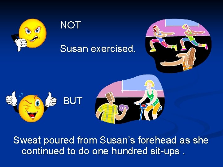 NOT Susan exercised. BUT Sweat poured from Susan’s forehead as she continued to do