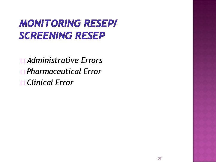 MONITORING RESEP/ SCREENING RESEP � Administrative Errors � Pharmaceutical Error � Clinical Error 37