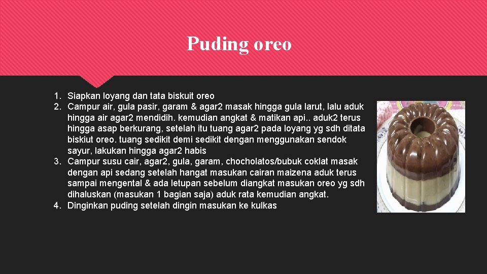 Puding oreo 1. Siapkan loyang dan tata biskuit oreo 2. Campur air, gula pasir,