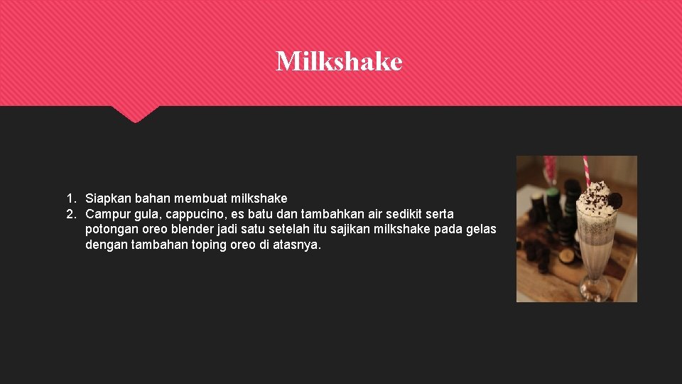 Milkshake 1. Siapkan bahan membuat milkshake 2. Campur gula, cappucino, es batu dan tambahkan