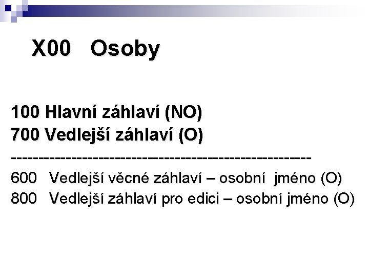 X 00 Osoby 100 Hlavní záhlaví (NO) 700 Vedlejší záhlaví (O) ---------------------------600 Vedlejší věcné