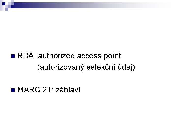 n RDA: authorized access point (autorizovaný selekční údaj) n MARC 21: záhlaví 