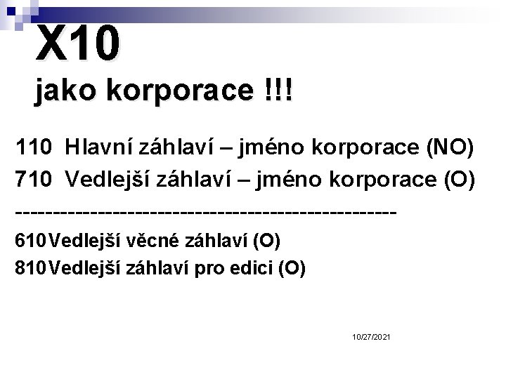 X 10 jako korporace !!! 110 Hlavní záhlaví – jméno korporace (NO) 710 Vedlejší