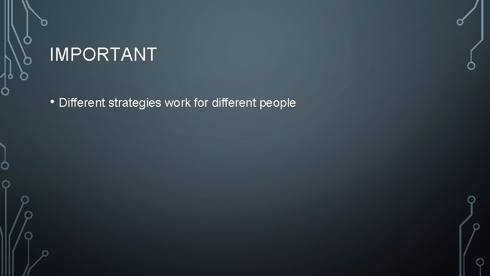 IMPORTANT • Different strategies work for different people 