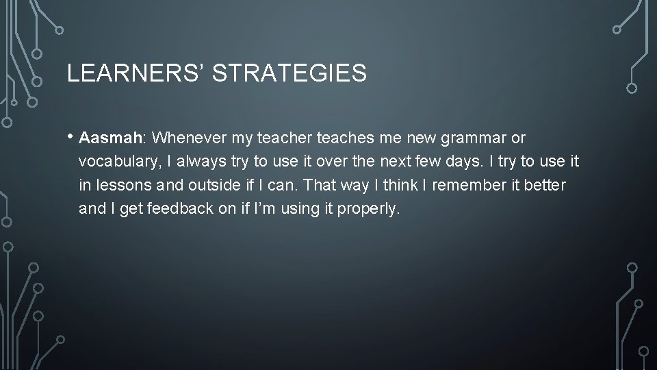 LEARNERS’ STRATEGIES • Aasmah: Whenever my teacher teaches me new grammar or vocabulary, I