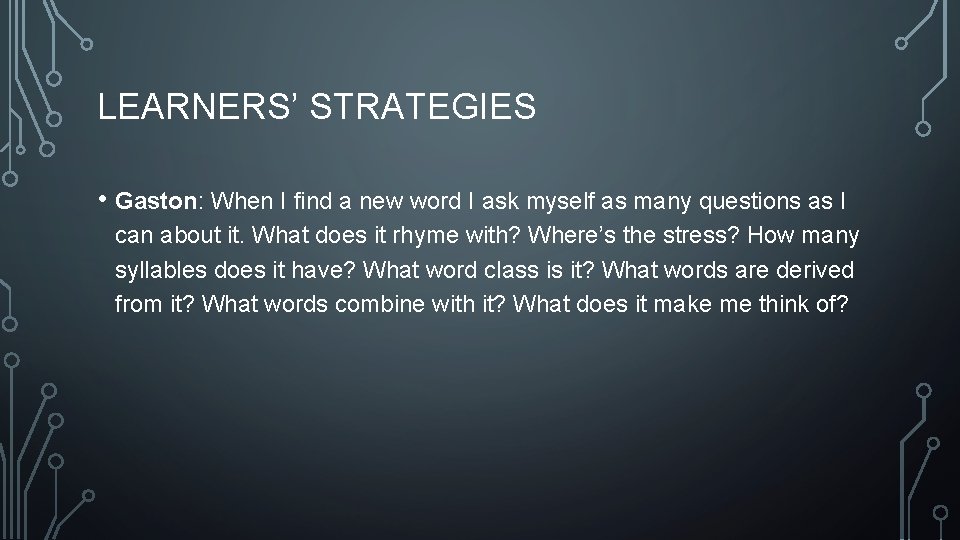 LEARNERS’ STRATEGIES • Gaston: When I find a new word I ask myself as