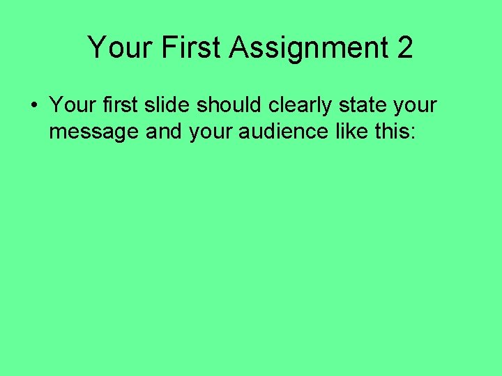 Your First Assignment 2 • Your first slide should clearly state your message and