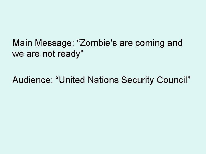 Main Message: “Zombie’s are coming and we are not ready” Audience: “United Nations Security