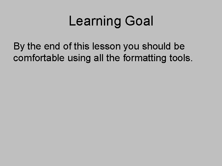 Learning Goal By the end of this lesson you should be comfortable using all