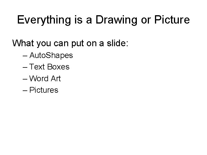 Everything is a Drawing or Picture What you can put on a slide: –