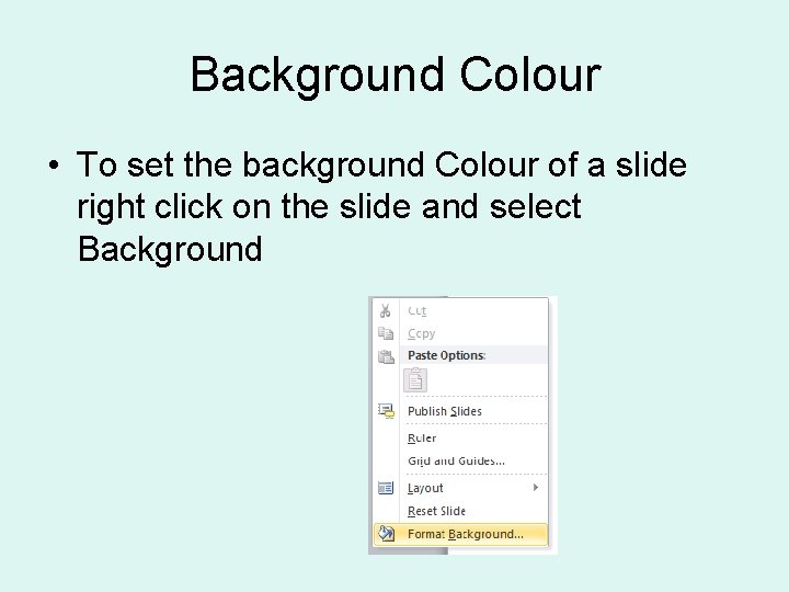 Background Colour • To set the background Colour of a slide right click on