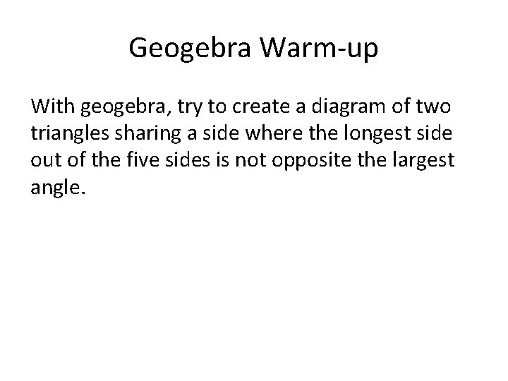 Geogebra Warm-up With geogebra, try to create a diagram of two triangles sharing a