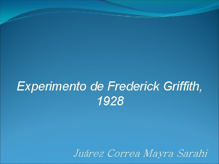 Experimento de Frederick Griffith, 1928 Juárez Correa Mayra Sarahi 