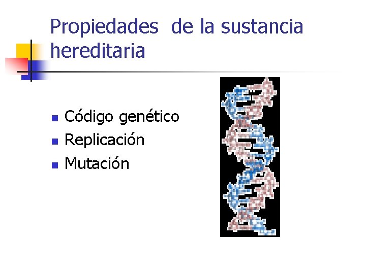Propiedades de la sustancia hereditaria n n n Código genético Replicación Mutación 